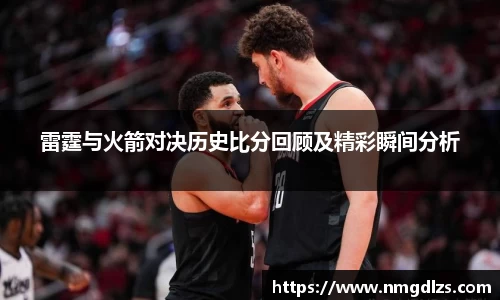 雷霆与火箭对决历史比分回顾及精彩瞬间分析